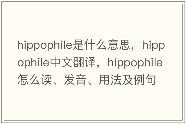 hippophile是什么意思，hippophile中文翻譯，hippophile怎么讀、發(fā)音、用法及例句