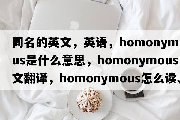 同名的英文，英語，homonymous是什么意思，homonymous中文翻譯，homonymous怎么讀、發(fā)音、用法及例句