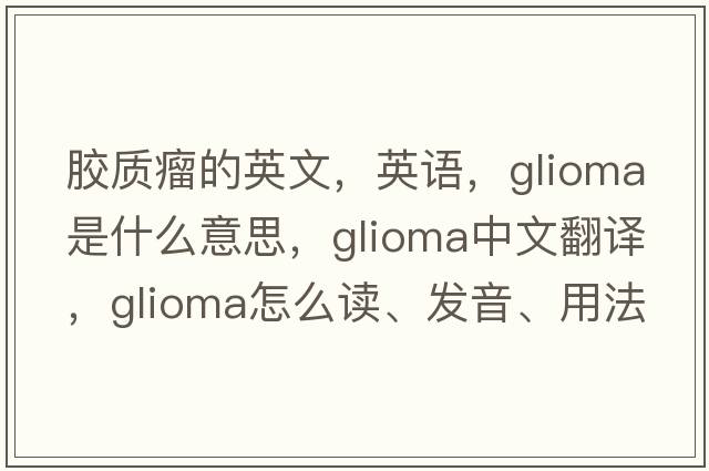 膠質(zhì)瘤的英文，英語，glioma是什么意思，glioma中文翻譯，glioma怎么讀、發(fā)音、用法及例句