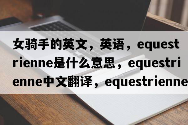 女騎手的英文，英語，equestrienne是什么意思，equestrienne中文翻譯，equestrienne怎么讀、發(fā)音、用法及例句