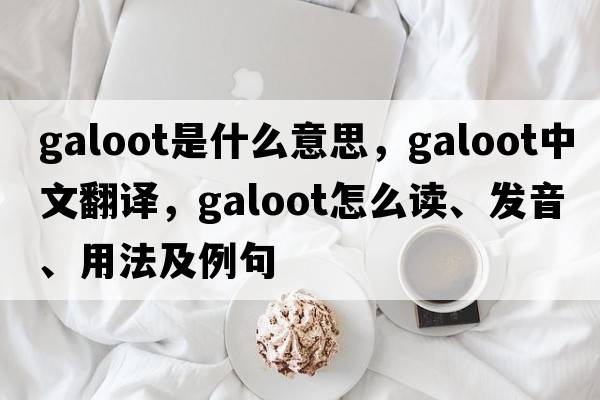 galoot是什么意思，galoot中文翻譯，galoot怎么讀、發(fā)音、用法及例句