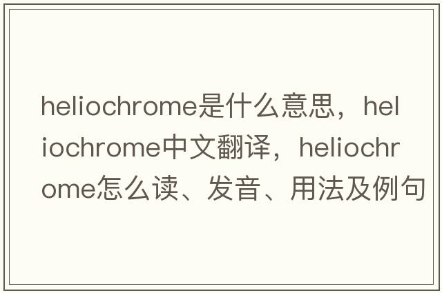 heliochrome是什么意思，heliochrome中文翻譯，heliochrome怎么讀、發(fā)音、用法及例句
