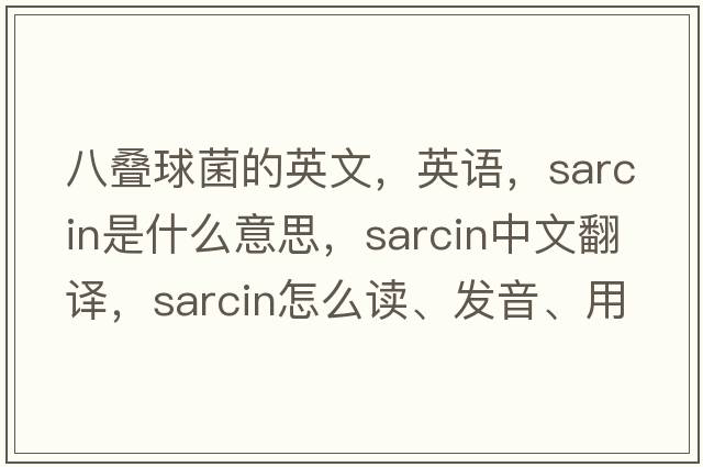 八疊球菌的英文，英語，sarcin是什么意思，sarcin中文翻譯，sarcin怎么讀、發(fā)音、用法及例句