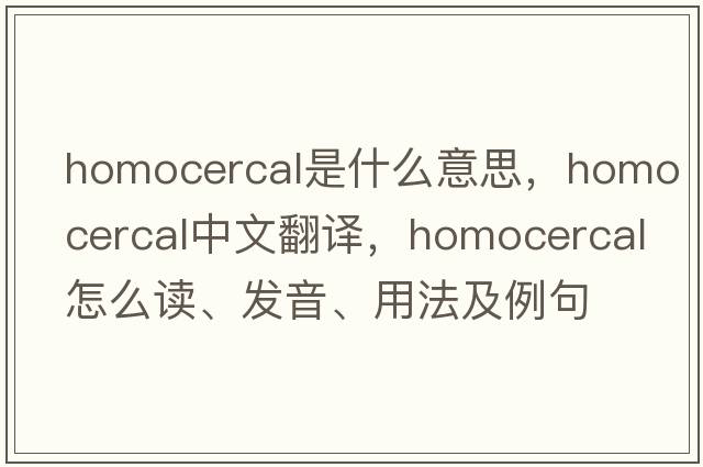 homocercal是什么意思，homocercal中文翻譯，homocercal怎么讀、發(fā)音、用法及例句