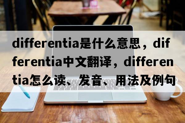 differentia是什么意思，differentia中文翻譯，differentia怎么讀、發(fā)音、用法及例句
