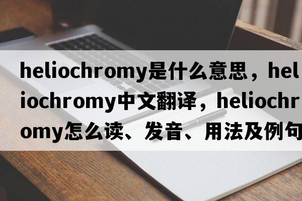 heliochromy是什么意思，heliochromy中文翻譯，heliochromy怎么讀、發(fā)音、用法及例句