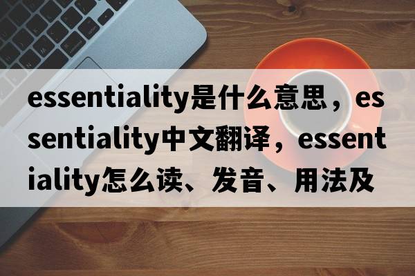essentiality是什么意思，essentiality中文翻譯，essentiality怎么讀、發(fā)音、用法及例句