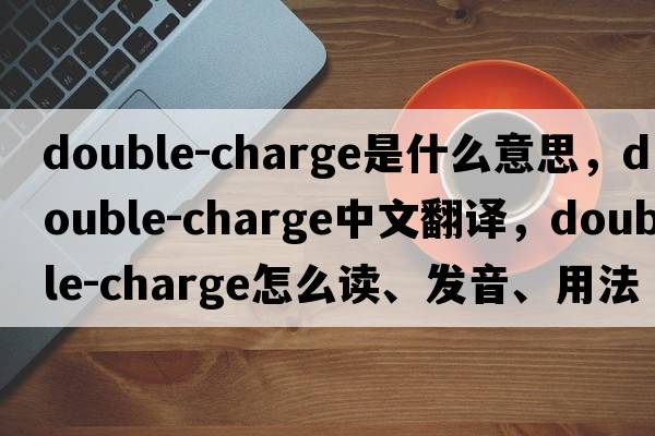 double-charge是什么意思，double-charge中文翻譯，double-charge怎么讀、發(fā)音、用法及例句