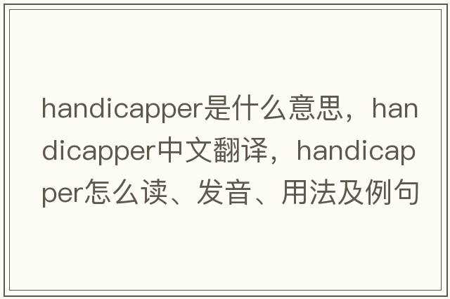 handicapper是什么意思，handicapper中文翻譯，handicapper怎么讀、發(fā)音、用法及例句