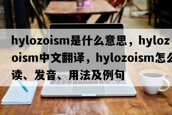 hylozoism是什么意思，hylozoism中文翻譯，hylozoism怎么讀、發(fā)音、用法及例句