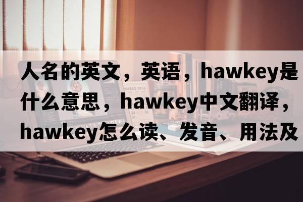人名的英文，英語，Hawkey是什么意思，Hawkey中文翻譯，Hawkey怎么讀、發(fā)音、用法及例句