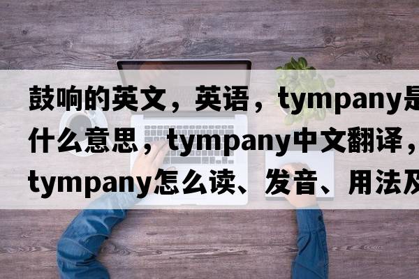 鼓響的英文，英語(yǔ)，tympany是什么意思，tympany中文翻譯，tympany怎么讀、發(fā)音、用法及例句