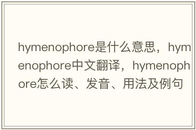 hymenophore是什么意思，hymenophore中文翻譯，hymenophore怎么讀、發(fā)音、用法及例句