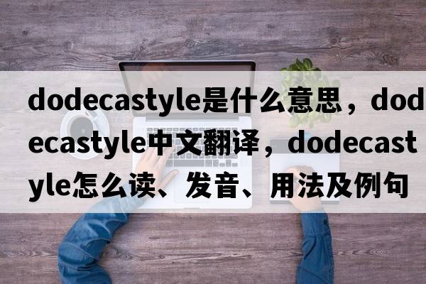 dodecastyle是什么意思，dodecastyle中文翻譯，dodecastyle怎么讀、發(fā)音、用法及例句
