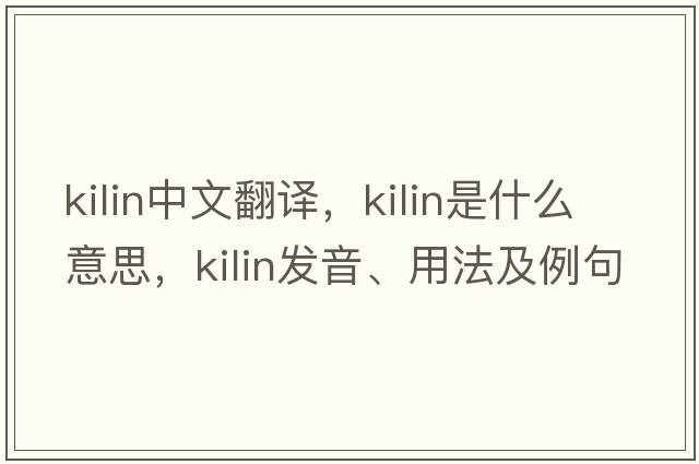 kilin中文翻譯，kilin是什么意思，kilin發(fā)音、用法及例句