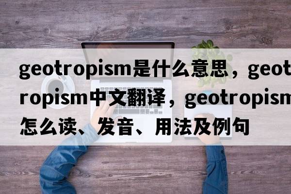 geotropism是什么意思，geotropism中文翻譯，geotropism怎么讀、發(fā)音、用法及例句