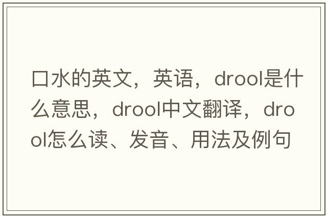 口水的英文，英語(yǔ)，drool是什么意思，drool中文翻譯，drool怎么讀、發(fā)音、用法及例句