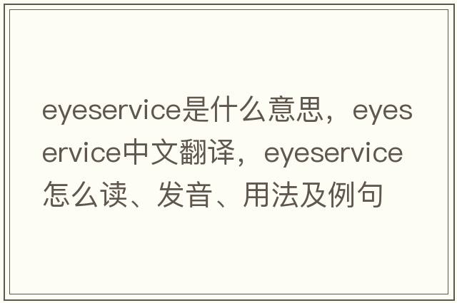 eyeservice是什么意思，eyeservice中文翻譯，eyeservice怎么讀、發(fā)音、用法及例句
