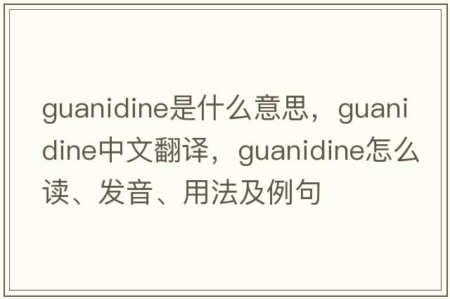 guanidine是什么意思，guanidine中文翻譯，guanidine怎么讀、發(fā)音、用法及例句