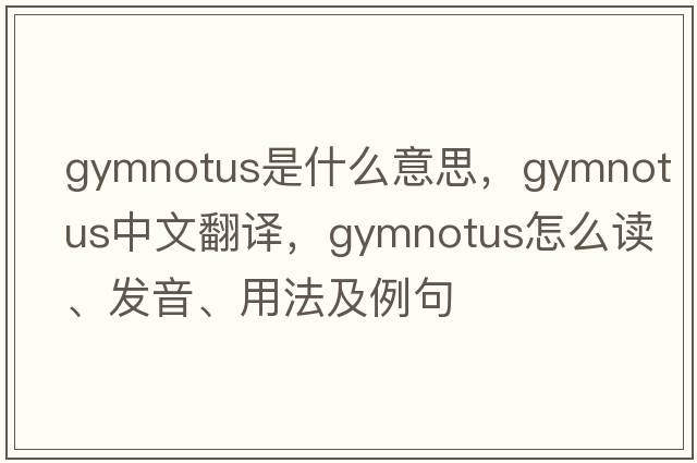 Gymnotus是什么意思，Gymnotus中文翻譯，Gymnotus怎么讀、發(fā)音、用法及例句
