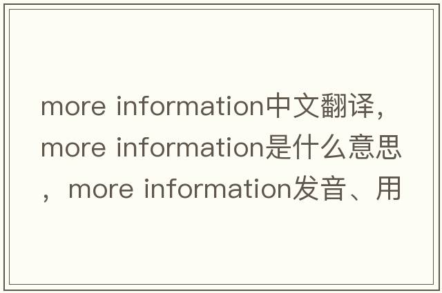 more information中文翻譯，more information是什么意思，more information發(fā)音、用法及例句
