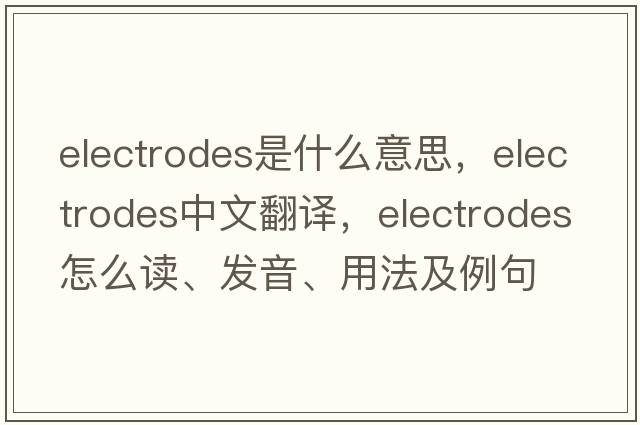 electrodes是什么意思，electrodes中文翻譯，electrodes怎么讀、發(fā)音、用法及例句