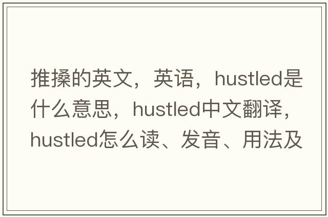 推搡的英文，英語，hustled是什么意思，hustled中文翻譯，hustled怎么讀、發(fā)音、用法及例句