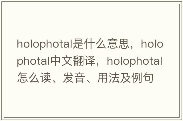 holophotal是什么意思，holophotal中文翻譯，holophotal怎么讀、發(fā)音、用法及例句