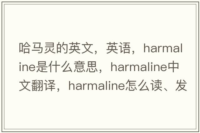 哈馬靈的英文，英語，harmaline是什么意思，harmaline中文翻譯，harmaline怎么讀、發(fā)音、用法及例句