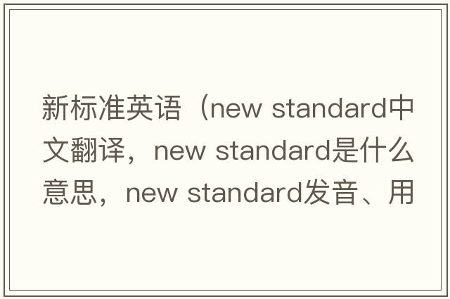 新標(biāo)準(zhǔn)英語（new standard中文翻譯，new standard是什么意思，new standard發(fā)音、用法及例句）