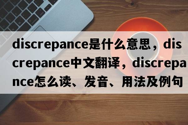 discrepance是什么意思，discrepance中文翻譯，discrepance怎么讀、發(fā)音、用法及例句