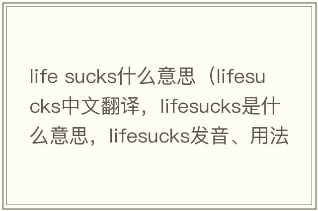 life sucks什么意思（lifesucks中文翻譯，lifesucks是什么意思，lifesucks發(fā)音、用法及例句）