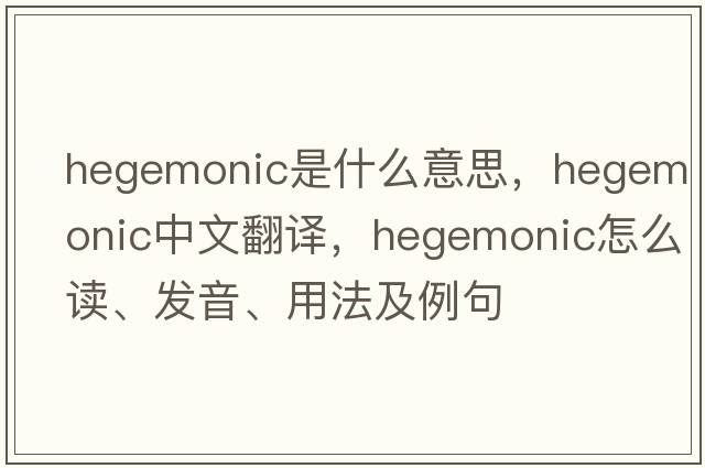 hegemonic是什么意思，hegemonic中文翻譯，hegemonic怎么讀、發(fā)音、用法及例句