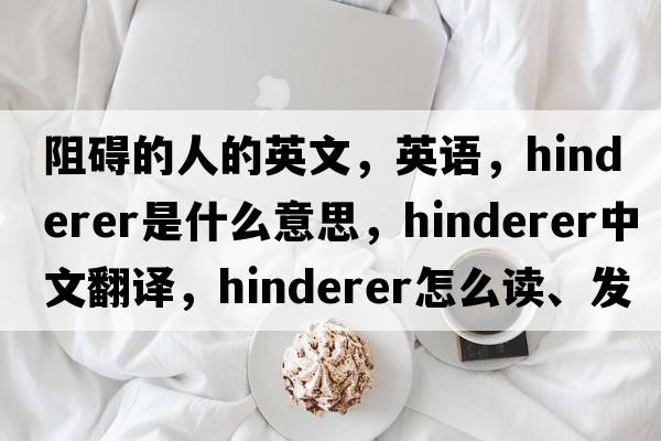 阻礙的人的英文，英語，Hinderer是什么意思，Hinderer中文翻譯，Hinderer怎么讀、發(fā)音、用法及例句