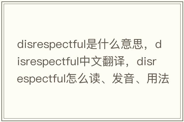 disrespectful是什么意思，disrespectful中文翻譯，disrespectful怎么讀、發(fā)音、用法及例句