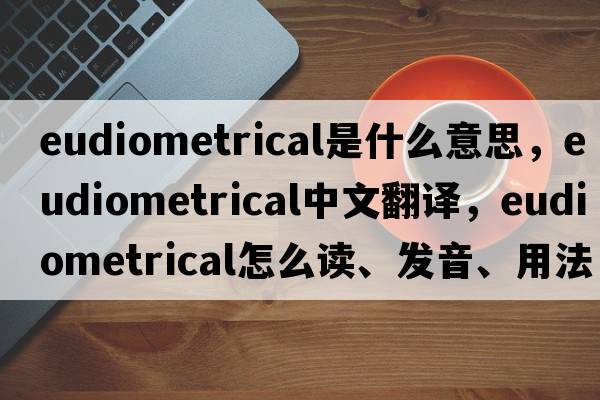 eudiometrical是什么意思，eudiometrical中文翻譯，eudiometrical怎么讀、發(fā)音、用法及例句
