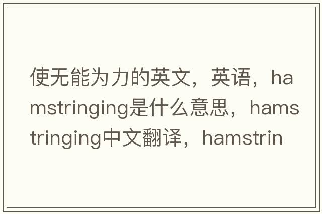 使無能為力的英文，英語，hamstringing是什么意思，hamstringing中文翻譯，hamstringing怎么讀、發(fā)音、用法及例句