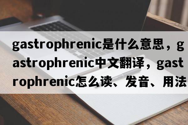 gastrophrenic是什么意思，gastrophrenic中文翻譯，gastrophrenic怎么讀、發(fā)音、用法及例句