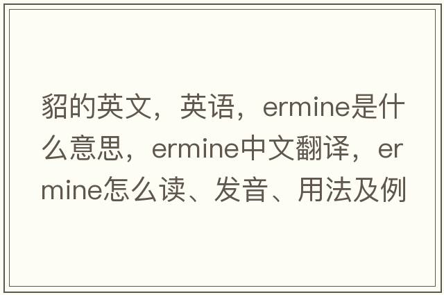 貂的英文，英語(yǔ)，ermine是什么意思，ermine中文翻譯，ermine怎么讀、發(fā)音、用法及例句