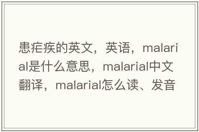 患瘧疾的英文，英語(yǔ)，malarial是什么意思，malarial中文翻譯，malarial怎么讀、發(fā)音、用法及例句