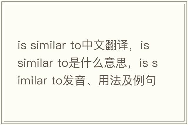 is similar to中文翻譯，is similar to是什么意思，is similar to發(fā)音、用法及例句