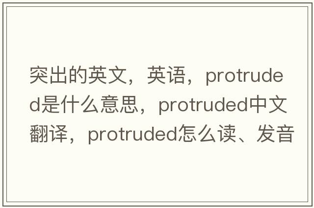 突出的英文，英語，protruded是什么意思，protruded中文翻譯，protruded怎么讀、發(fā)音、用法及例句