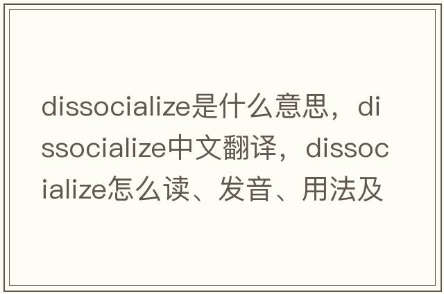 dissocialize是什么意思，dissocialize中文翻譯，dissocialize怎么讀、發(fā)音、用法及例句