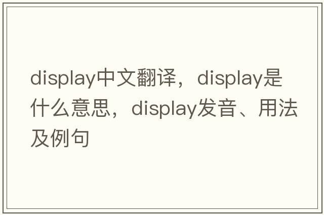 display中文翻譯，display是什么意思，display發(fā)音、用法及例句