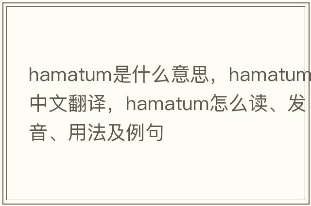 hamatum是什么意思，hamatum中文翻譯，hamatum怎么讀、發(fā)音、用法及例句