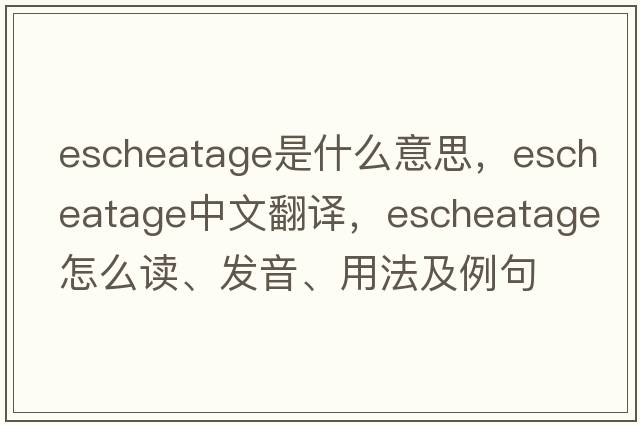 escheatage是什么意思，escheatage中文翻譯，escheatage怎么讀、發(fā)音、用法及例句