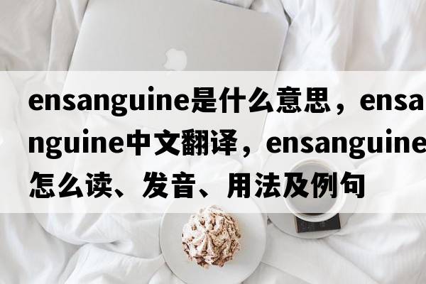 ensanguine是什么意思，ensanguine中文翻譯，ensanguine怎么讀、發(fā)音、用法及例句