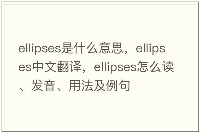 ellipses是什么意思，ellipses中文翻譯，ellipses怎么讀、發(fā)音、用法及例句
