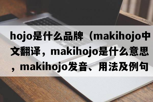 hojo是什么品牌（makihojo中文翻譯，makihojo是什么意思，makihojo發(fā)音、用法及例句）