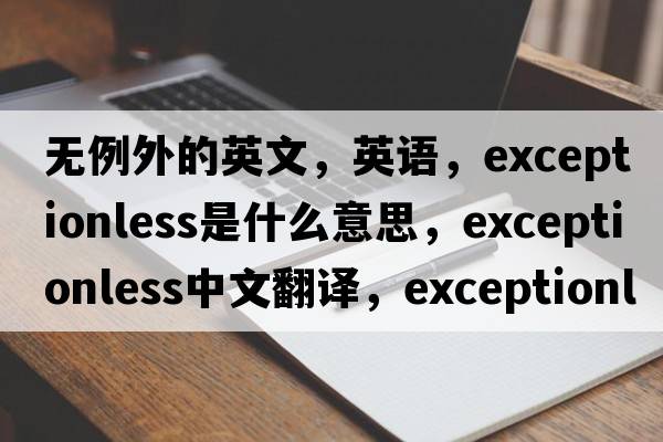 無例外的英文，英語，exceptionless是什么意思，exceptionless中文翻譯，exceptionless怎么讀、發(fā)音、用法及例句